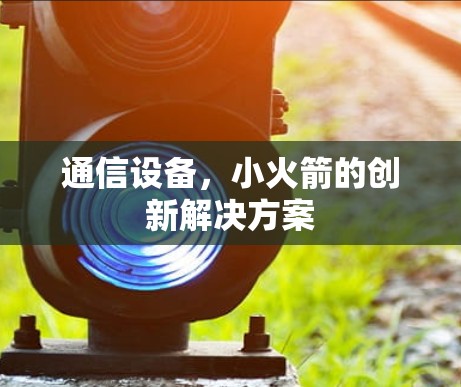 通信设备，小火箭的创新解决方案