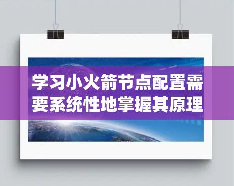 学习小火箭节点配置需要系统性地掌握其原理、技术、发射流程和实际应用。以下是对小火箭节点配置的详细指南