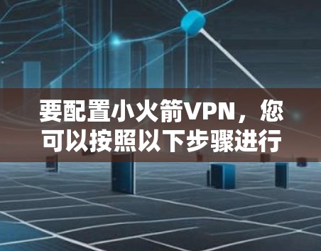 要配置小火箭VPN，您可以按照以下步骤进行