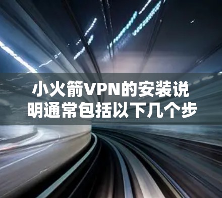 小火箭VPN的安装说明通常包括以下几个步骤。以下是一个详细的安装指南