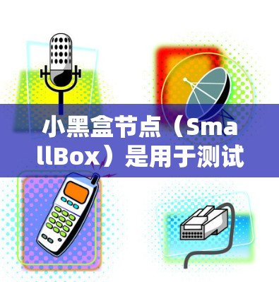 小黑盒节点（SmallBox）是用于测试和优化网络性能的工具，通常用于测试带宽和连接效率。以下是关于小黑盒节点测速的详细步骤和方法