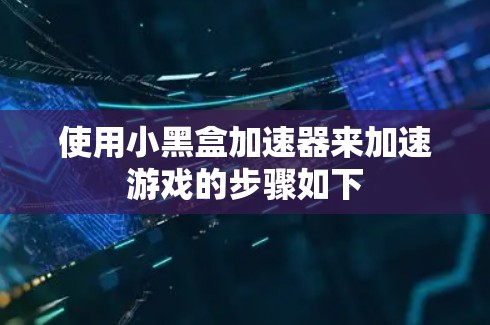 使用小黑盒加速器来加速游戏的步骤如下
