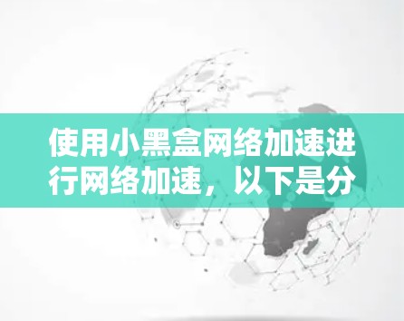 使用小黑盒网络加速进行网络加速，以下是分步指南