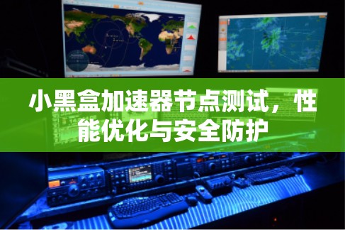 小黑盒加速器节点测试,性能优化与安全防护 小黑盒加速器节点测试,性能优化与安全防护