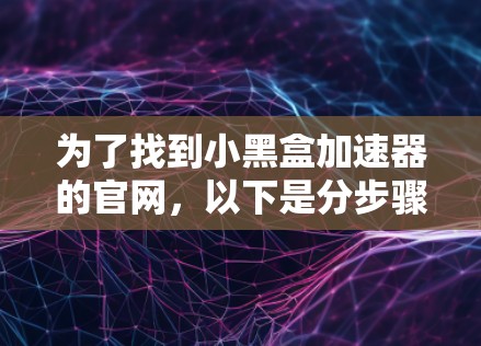 为了找到小黑盒加速器的官网，以下是分步骤的建议