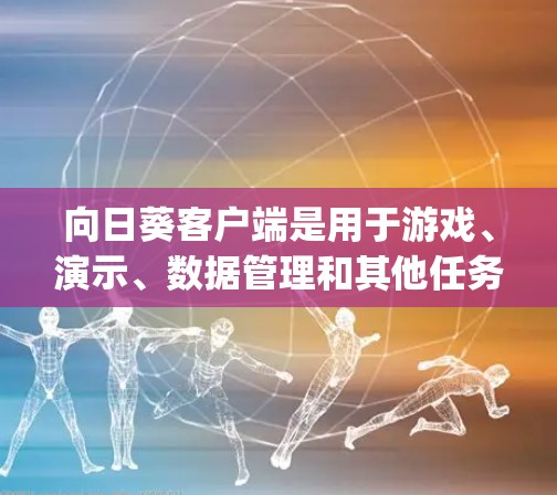向日葵客户端是用于游戏、演示、数据管理和其他任务的工具。它支持多种格式的文件，包括PPT、Excel、Word、JSON、XML等。以下是向日葵客户端的常见操作步骤和常见问题的解决方案