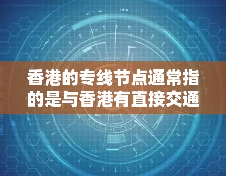 香港的专线节点通常指的是与香港有直接交通、通信或物流联系的地点。这些节点包括但不限于