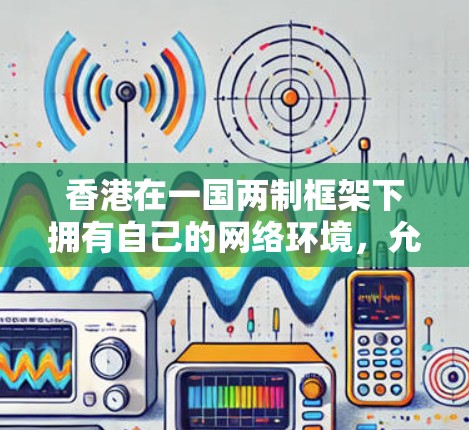 香港在一国两制框架下拥有自己的网络环境，允许用户使用VPN服务。以下是对香港VPN服务的详细分析