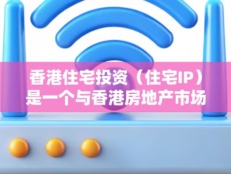 香港住宅投资（住宅IP）是一个与香港房地产市场密切相关的话题，近年来因为香港作为金融中心的地位不断提升，以及粤港澳大湾区的建设，住宅投资市场呈现了快速增长的趋势。以下是关于香港住宅IP的内容