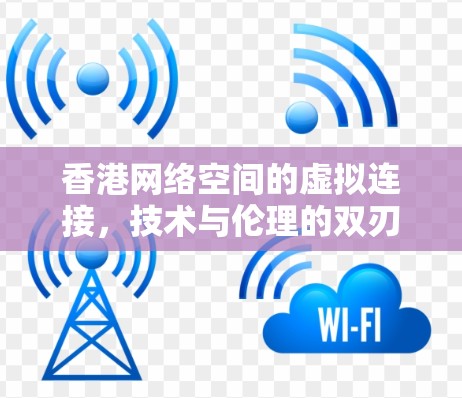 香港网络空间的虚拟连接，技术与伦理的双刃剑