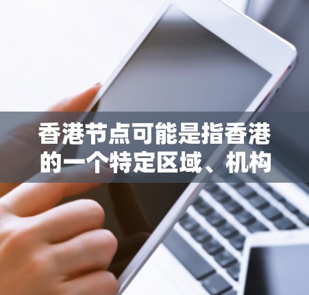 香港节点可能是指香港的一个特定区域、机构或活动，具体含义取决于上下文。在香港作为一个特别行政区，有很多重要的节点事件、活动和规划。以下是一些可能指的是香港节点的情况