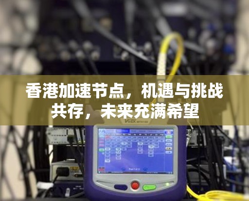 香港加速节点，机遇与挑战共存，未来充满希望