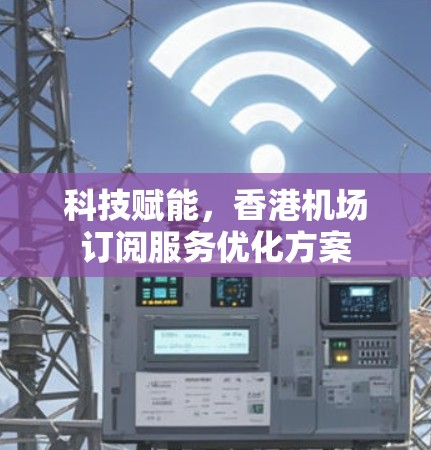 科技赋能，香港机场订阅服务优化方案