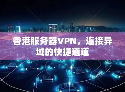香港服务器VPN，连接异域的快捷通道