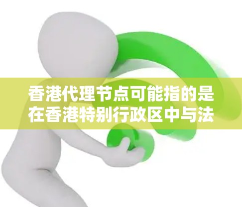 香港代理节点可能指的是在香港特别行政区中与法律、税务或金融相关的代理机构或服务。以下是一些可能的解释