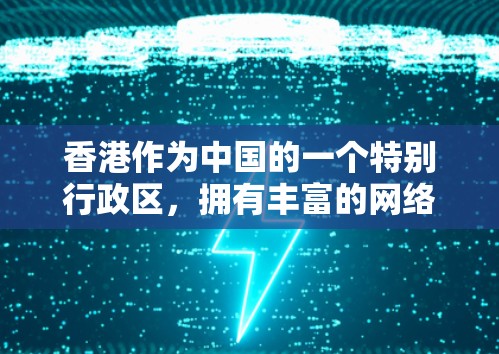 香港作为中国的一个特别行政区，拥有丰富的网络资源和隐私网络。虽然香港本身没有专门的VPN服务，但确实存在一些网络服务和信息传播的渠道，这些服务可能会受到香港的法律法规和国家安全的监管