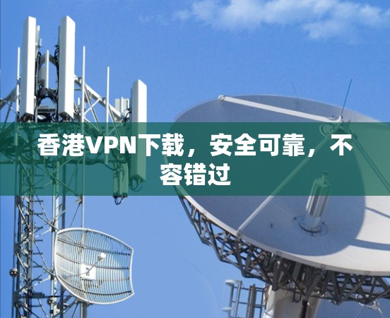香港VPN下载，安全可靠，不容错过