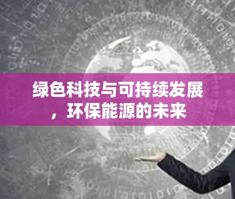 绿色科技与可持续发展，环保能源的未来