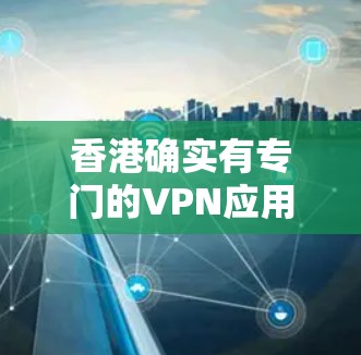 香港确实有专门的VPN应用，这些应用通常用于保护用户的信息安全、进行在线娱乐、保持联系等目的。以下是一些香港有专门VPN应用的地区和公司
