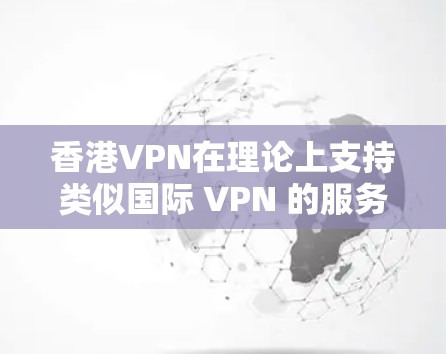 香港VPN在理论上支持类似国际 VPN 的服务，因为香港拥有自己的网络基础设施和高速网络。以下是关于香港VPN节点速度的详细信息