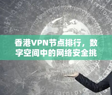 香港VPN节点排行，数字空间中的网络安全挑战