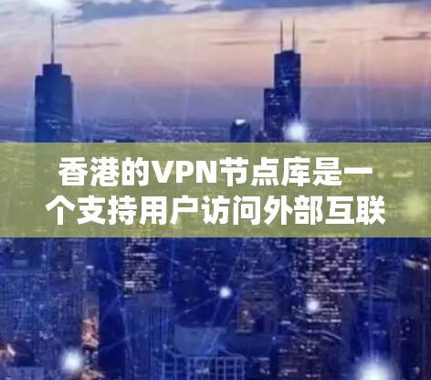 香港的VPN节点库是一个支持用户访问外部互联网服务的网络基础设施，主要集中在香港地区。以下是对香港VPN节点库的详细介绍