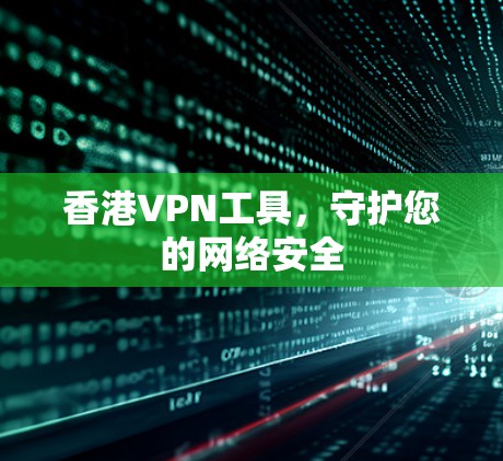 香港VPN工具，守护您的网络安全