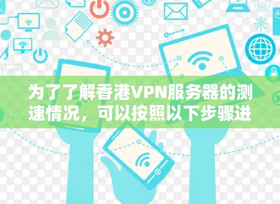 为了了解香港VPN服务器的测速情况，可以按照以下步骤进行