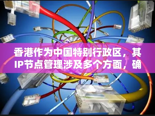 香港作为中国特别行政区，其IP节点管理涉及多个方面，确保网络环境的稳定与安全。以下是香港IP节点管理的主要内容