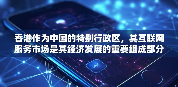 香港作为中国的特别行政区,其互联网服务市场是其经济发展的重要组成部分。以下是对香港IP服务市场的详细分析 香港作为中国的特别行政区,其互联网服务市场是其经济发展的重要组成部分。以下是对香港IP服务市场的详细分析