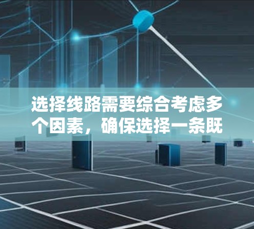 选择线路需要综合考虑多个因素,确保选择一条既能满足需求又具备安全和可持续性的线路。以下是详细的步骤指南 选择线路需要综合考虑多个因素,确保选择一条既能满足需求又具备安全和可持续性的线路。以下是详细的步骤指南