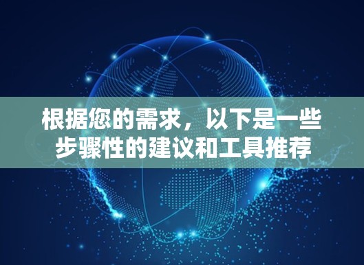 根据您的需求,以下是一些步骤性的建议和工具推荐 根据您的需求,以下是一些步骤性的建议和工具推荐