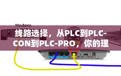 线路选择,从PLC到PLC-CON到PLC-PRO,你的理想线路选择工具在哪里? 线路选择,从PLC到PLC-CON到PLC-PRO,你的理想线路选择工具在哪里?