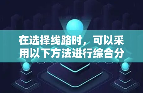 在选择线路时,可以采用以下方法进行综合分析 在选择线路时,可以采用以下方法进行综合分析