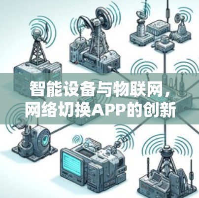 智能设备与物联网,网络切换APP的创新与挑战 智能设备与物联网,网络切换APP的创新与挑战