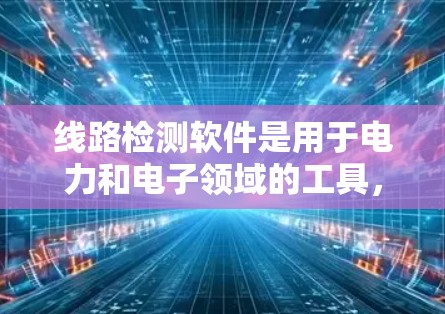 线路检测软件是用于电力和电子领域的工具，旨在评估线路性能和设备运行状态。以下是对其基本功能、应用场景、实现方法及潜在问题的详细介绍