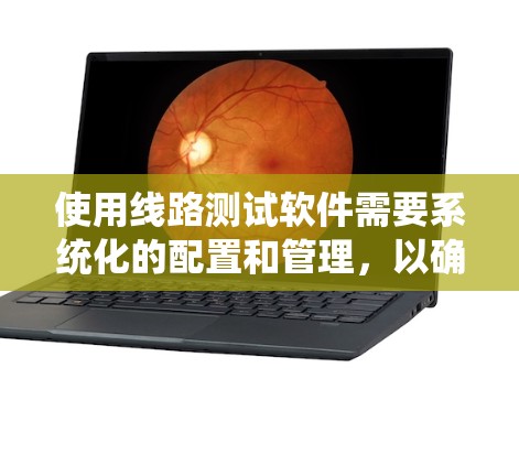 使用线路测试软件需要系统化的配置和管理,以确保数据的准确性和完整性。以下是使用线路测试软件的步骤 使用线路测试软件需要系统化的配置和管理,以确保数据的准确性和完整性。以下是使用线路测试软件的步骤