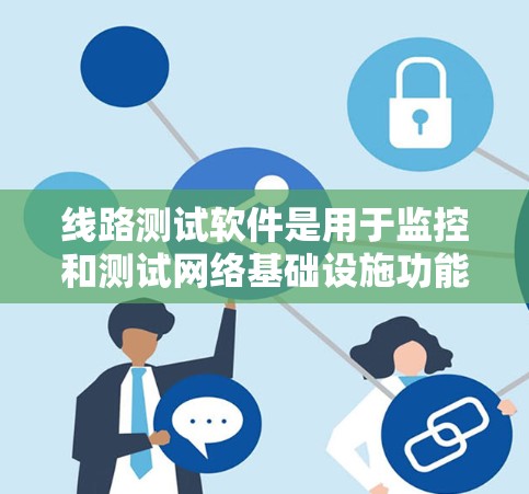 线路测试软件是用于监控和测试网络基础设施功能的工具，广泛应用于企业网络管理中。以下是对这些软件的详细介绍