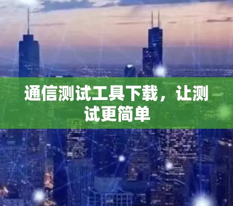 通信测试工具下载，让测试更简单