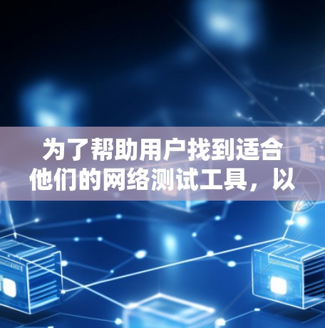 为了帮助用户找到适合他们的网络测试工具，以下是一个分步骤的推荐列表，涵盖了多种测试需求和工具类型
