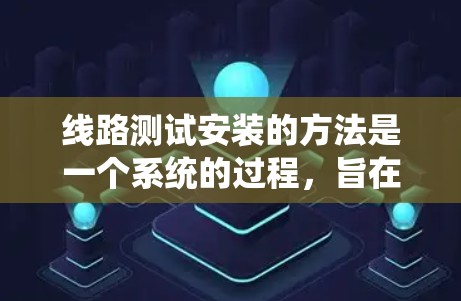 线路测试安装的方法是一个系统的过程,旨在确保电路的可靠性和稳定性。以下是详细的步骤说明 线路测试安装的方法是一个系统的过程,旨在确保电路的可靠性和稳定性。以下是详细的步骤说明