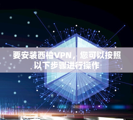 要安装西柚VPN，您可以按照以下步骤进行操作