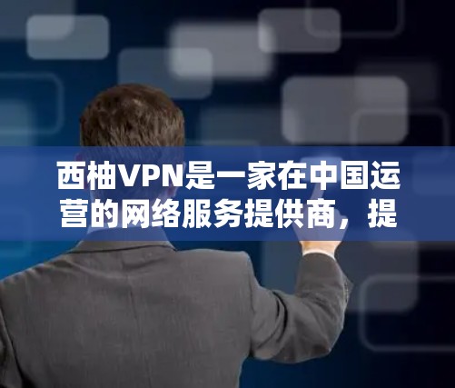 西柚VPN是一家在中国运营的网络服务提供商,提供包括VPN、设备购买和设备采购在内的多个服务。以下是关于西柚VPN的详细介绍 西柚VPN是一家在中国运营的网络服务提供商,提供包括VPN、设备购买和设备采购在内的多个服务。以下是关于西柚VPN的详细介绍