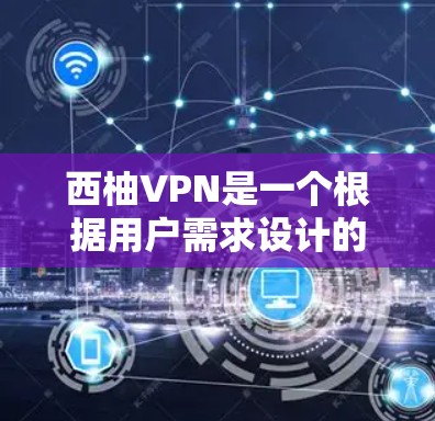 西柚VPN是一个根据用户需求设计的网络VPN服务，旨在提供安全、可靠和高效的VPN体验。如果你有下载需求，可以按照以下步骤进行