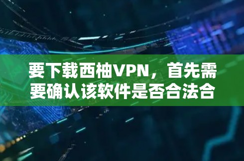 要下载西柚VPN，首先需要确认该软件是否合法合规，是否有破解版本或授权。如果软件是合法的，可以按照合法渠道下载；如果用户有其他问题，可以联系相关部门获取帮助