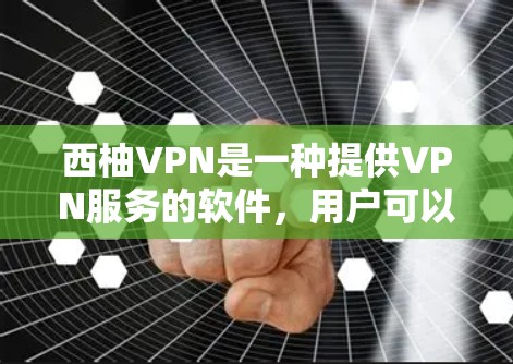 西柚VPN是一种提供VPN服务的软件，用户可以通过该软件访问多国和地区流媒体、视频、直播等内容。以下是一个关于如何下载和使用西柚VPN的详细指南